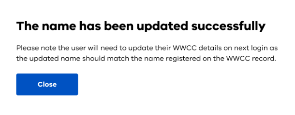The name has been updated successfully. Please note the user will need to update their WWCC details on next login as the updated name should match the name registered on the WWCC record.